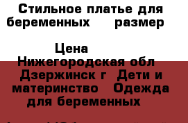 Стильное платье для беременных (44 размер) › Цена ­ 699 - Нижегородская обл., Дзержинск г. Дети и материнство » Одежда для беременных   